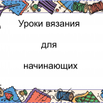 Уроки вязания для начинающих