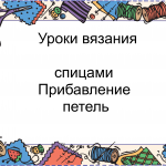 Урок №6 и №7 -Вязание спицами-убавление и прибавление (накид) петель