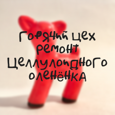Горячий цех: Ремонт целлулоидного оленёнка