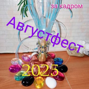 За кадром, разное (Августфест- 2025)