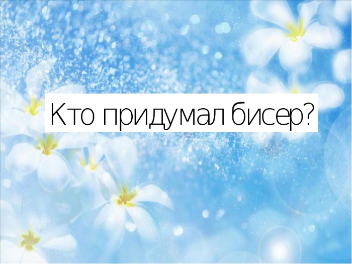 Бисер и бисероплетение, часть 1